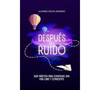 Después del Ruido: Guía práctica para construir una vida libre y consciente
