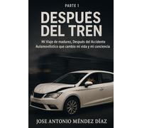 Después del tren¿Que sigue?: Mi Viaje de madurez, Después del Accidente Automovilístico que cambió mi vida y mi conciencia.(parte 1)