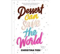 Dessert Can Save the World: Stories, Secrets, and Recipes for a Stubbornly Joyful Existence