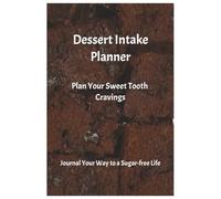 Dessert Intake Planner: Plan Your Sweet Tooth Cravings; Journal Your Way to a Sugar-free Life
