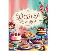 Dessert Recipe Book: A Blank Recipe Notebook to Write in Your Own Dessert Recipes, Create Your Own Sweet Treat Cookbook