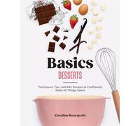 Desserts: Techniques, Tips, and 60+ Recipes to Confidently Make All Things Sweet