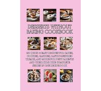 Desserts Without Baking Cookbook: 250 Quick & Easy Recipes for Cakes, Cookies, Candies, Pastry-Inspired Treats, and More for Busy Parents and Their Kids | The Complete Series in One Recipe Book