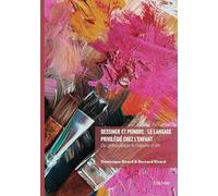 Dessiner et peindre : le langage privilégié chez l'enfant: Du gribouillage à l'oeuvre d'art