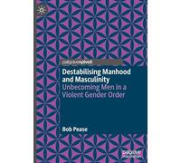 Destabilising Manhood and Masculinity: Unbecoming Men in a Violent Gender Order