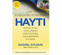 Destabilization & Destruction of Hayti: Servitude, Pillages, Thieves, Conspiracy, Corruption, Treason, Coups & Assassination of a Country
