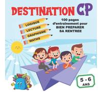 DESTINATION CP 100 pages d'entraînement pour bien préparer sa rentrée 5 - 6 ans logique, graphisme, maths, lecture: cahier de révisions des notions de grande section maternelle
