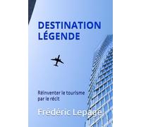 Destination légende: Réinventer le tourisme par le récit