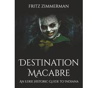 Destination Macabre: An Eerie Historic Guide to Indiana
