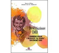 Destinazione Dio. Camminando insieme a un ragazzo «del Signore»: san Domenico Savio