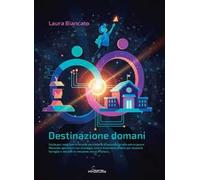 Destinazione domani. Guida per scegliere la scuola secondaria di secondo grado senza paura. Manuale operativo con strategie, test e strumenti pratici per studenti, famiglie e docenti in missione ...