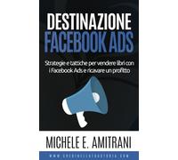 Destinazione Facebook Ads: Strategie e tattiche per vendere libri con i Facebook Ads e ricavare un profitto