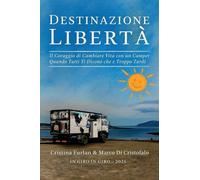 Destinazione libertà. Il coraggio di cambiare vita con un camper quando tutti ti dicono che è troppo tardi