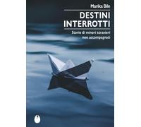 Destini interrotti. Storie di minori stranieri non accompagnati - Bile Marika