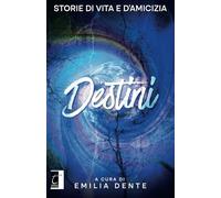 Destini. Storie di vita e d'amicizia - Dente E. (cur.)