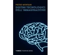Destini tecnologici dell'immaginazione - Montani Pietro