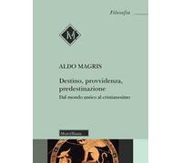 Destino, provvidenza, predestinazione. Dal mondo antico al Cristianesimo. Nuova ediz.