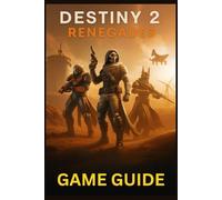 DESTINY 2 RENEGADES GAME GUIDE: Master Every Mission, Weapon, and Strategy in Bungie’s Expanding Universe: From New Light to Endgame Raids and Beyond