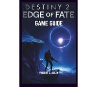 Destiny 2 The Edge of Fate Game Guide: Master the Fate Saga with Expert Strategies for Raids, Puzzles and Power Grinding