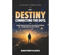 Destiny: Connecting the Dots: Understanding the Principles that Shape the Formation, Pitfalls, and Fulfillment of Destiny