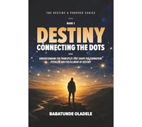 Destiny: Connecting the Dots: Understanding the Principles that Shape the Formation, Pitfalls, and Fulfillment of Destiny