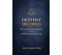 DESTINY DECODED: How I Learned to Read Time, Patterns on Purpose And Why Destiny is Not an Accident