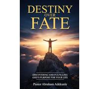 DESTINY OVER FATE: Discovering And Fulfilling God's Purpose For Your Life