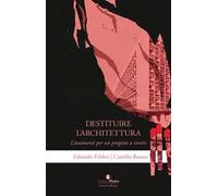 Destituire l'architettura. Lineamenti per un progetto a venire