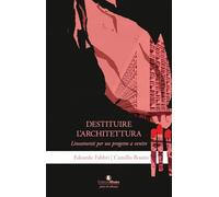 Destituire l'architettura. Lineamenti per un progetto a venire