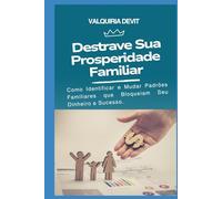 Destrave Sua Prosperidade Familiar: Como Identificar e Mudar Padrões Familiares que Bloqueiam Seu Dinheiro e Sucesso.