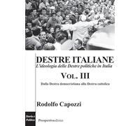 Destre italiane. L'ideologia delle Destre politiche in Italia. Dalla destra democristiana alla destra cattolica (Vol. 3)