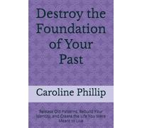 Destroy the Foundation of Your Past: Release Old Patterns, Rebuild Your Identity, and Create the Life You Were Meant to Live
