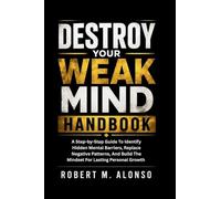 Destroy Your Weak Mind Handbook: A Step-by-Step Guide To Identify Hidden Mental Barriers, Replace Negative Patterns, And Build The Mindset For Lasting Personal Growth