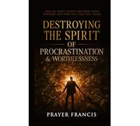 Destroying the Spirit of Procrastination and Worthlessness: Why So Many Christians Miss Their Purpose and How You Can Find Yours
