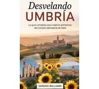 Desvelando Umbría: la guía completa para viajeros primerizos del corazón atemporal de Italia: Descubra la Basílica de Asís, el espíritu medieval de ... de Spoleto, la Festa dei Ceri de Gubbio.....
