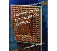 Desvendando a inteligência artificial: Para intermediários