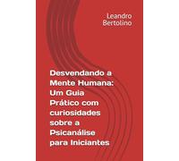 Desvendando a Mente Humana: Um Guia Prático com curiosidades sobre a Psicanálise para Iniciantes