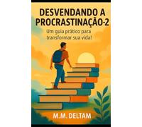 DESVENDANDO A PROCRASTINAÇÃO - 2: Um guia prático para transformar sua vida!