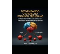 Desvendando o Aparelho Psíquico Freudiano: Como compreender suas emoções e transformar sua vida através da psicanálise