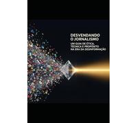 DESVENDANDO O JORNALISMO: Um Guia de Ética, Técnica e Propósito na Era da Desinformação