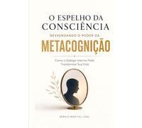 DESVENDANDO O PODER DA METACOGNIÇÃO - O ESPELHO DA CONSCIÊNCIA: COMO O DIÁLOGO INTERNO PODE TRANSFORMAR SUA VIDA