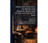 Detached Thoughts On Books And Reading, Being One Of The Last Essays Of Elia