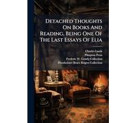 Detached Thoughts On Books And Reading, Being One Of The Last Essays Of Elia