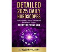 DETAILED 2025 DAILY HOROSCOPES: Your Complete Guide to Astrology for Every Day of the Year for Every Zodiac Sign