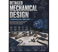 Detailed Mechanical Design: A Practical Guide: Master Engineering Drawings, Design Calculations, Material Selection, GD&T and Manufacturing Principles for Real-World Applications