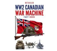 Detailed WW2 Canadian War Machine Fact Book