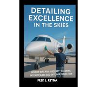 DETAILING EXCELLENCE IN THE SKIES : INSIDER TIPS FOR AIRCRAFT CLEANING, INTERIOR CARE AND EXTERIOR PERFECTION: HOW TO KEEP YOUR AIRCRAFT LOOKING NEW, INSIDE AND OUT