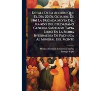 Detall De La AcciÃ3n Que El DÃ-a 20 De Octubre De 1861 La Brigada Mixta Del Mando Del Ciudadano General Santiago Tapia LibrÃ3 En La Sierra Intermedia De Pachuca Al Mineral Del Monte