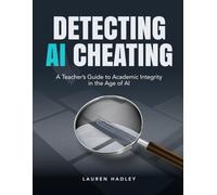 DETECTING AI CHEATING: A Teacher's Guide to Academic Integrity in the Age of Artificial Intelligence. Practical Strategies and Tools to Identify and Manage AI-Generated Student Work