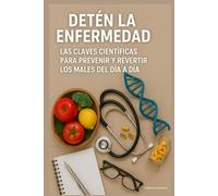 Detén la Enfermedad: Las Claves Científicas para Prevenir y Revertir los Males del Día a Día